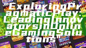 "Exploring Pragmatic Play: Leading Innovators in Online Gaming Solutions"