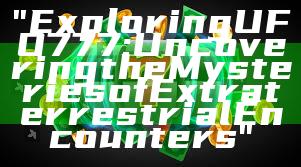 "Exploring UFO777: Uncovering the Mysteries of Extraterrestrial Encounters"