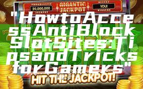 "How to Access Anti Block Slot Sites: Tips and Tricks for Gamers"