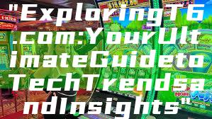 "Exploring T6.com: Your Ultimate Guide to Tech Trends and Insights"