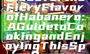 Discover the Fiery Flavor of Habanero: A Guide to Cooking and Enjoying This Spicy Pepper