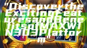 "Discover the Exciting Features and Benefits of MAXWIN303 Platform"