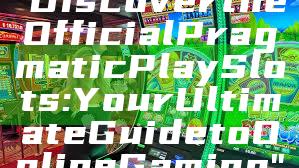 "Discover the Official Pragmatic Play Slots: Your Ultimate Guide to Online Gaming"