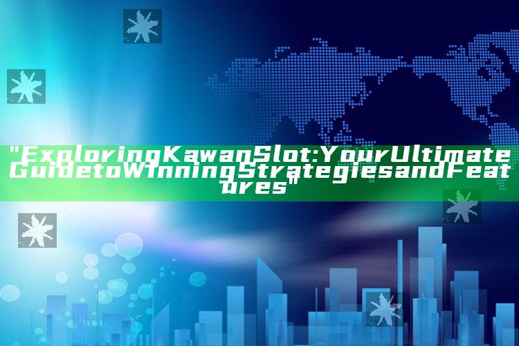 "Exploring Kawan Slot: Your Ultimate Guide to Winning Strategies and Features"