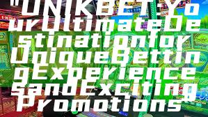 "UNIKBET: Your Ultimate Destination for Unique Betting Experiences and Exciting Promotions"