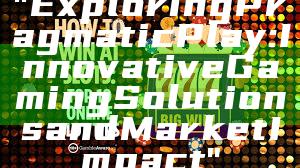"Exploring Pragmatic Play: Innovative Gaming Solutions and Market Impact"