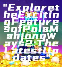 "Explore the Exciting Features of Pola Mahjong Ways 2: The Latest Updates"