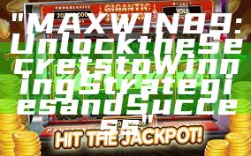 "MAXWIN89: Unlock the Secrets to Winning Strategies and Success"
