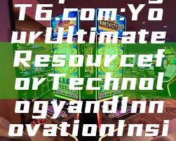 "Exploring T6.com: Your Ultimate Resource for Technology and Innovation Insights"