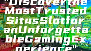 "Discover the Most Trusted Situs Slot for an Unforgettable Gaming Experience"