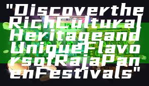 "Discover the Rich Cultural Heritage and Unique Flavors of Raja Panen Festivals"