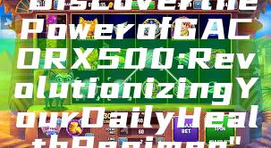 "Discover the Power of GACORX500: Revolutionizing Your Daily Health Regimen"